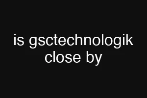 is gsctechnologik close by